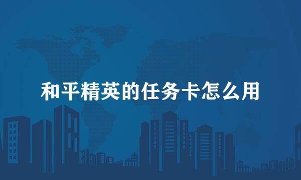 和平精英的任务卡怎么用