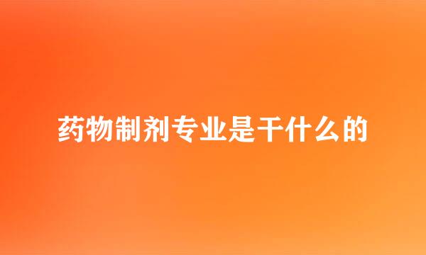 药物制剂专业是干什么的