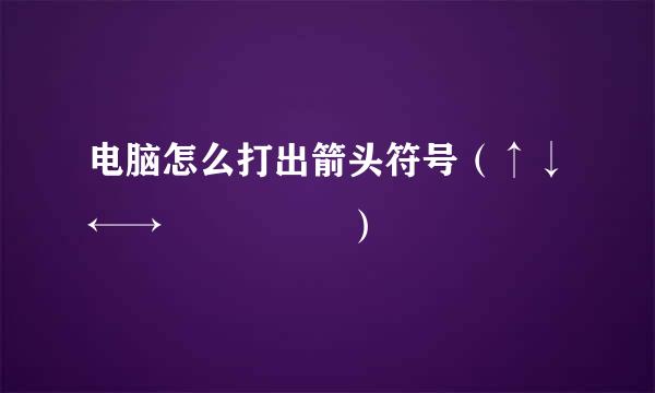 电脑怎么打出箭头符号（↑↓←→↖↗↙↘↕）