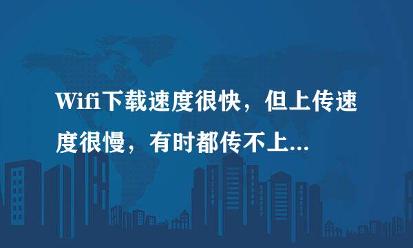 Wifi下载速度很快,但上传速度很慢,有时都传不上去,这是为什么呢?怎么处理