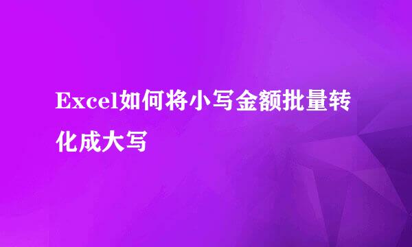 Excel如何将小写金额批量转化成大写
