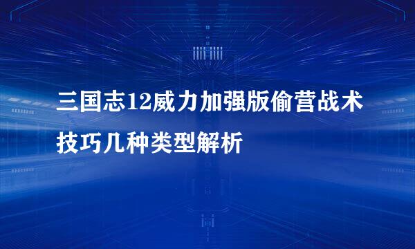 三国志12威力加强版偷营战术技巧几种类型解析