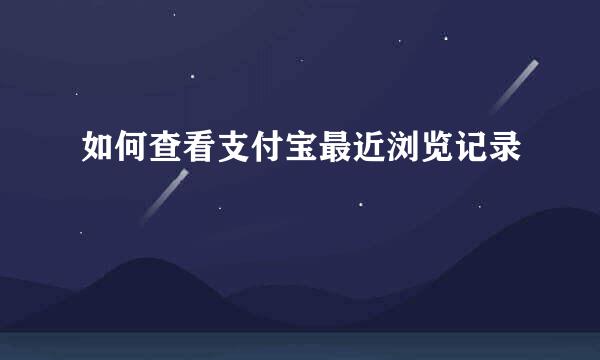 如何查看支付宝最近浏览记录