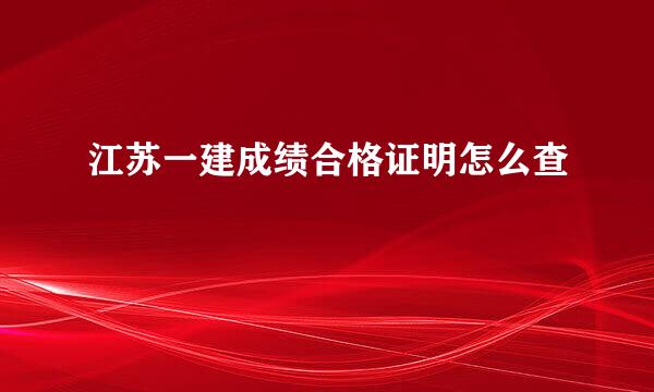 江苏一建成绩合格证明怎么查
