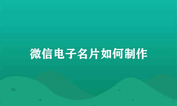 微信电子名片如何制作