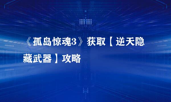《孤岛惊魂3》获取【逆天隐藏武器】攻略