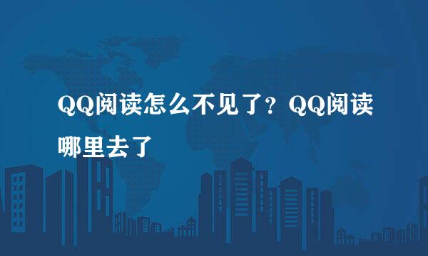 QQ阅读怎么不见了?QQ阅读哪里去了