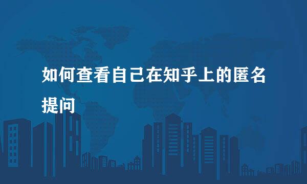 如何查看自己在知乎上的匿名提问