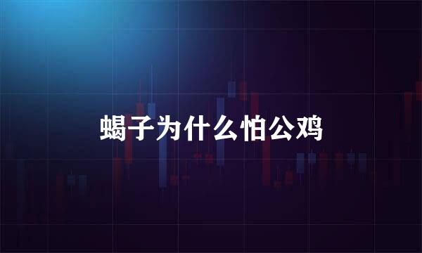 蝎子为什么怕公鸡