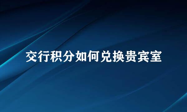 交行积分如何兑换贵宾室