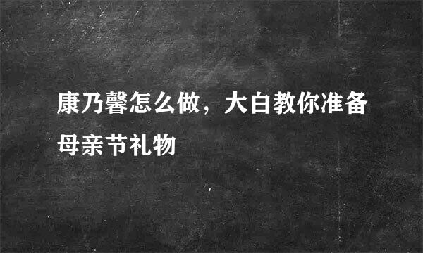 康乃馨怎么做，大白教你准备母亲节礼物