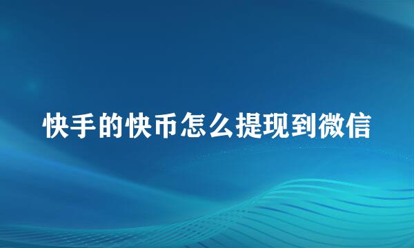 快手的快币怎么提现到微信