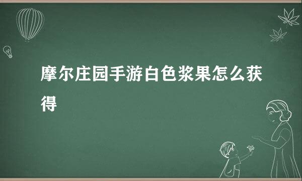 摩尔庄园手游白色浆果怎么获得