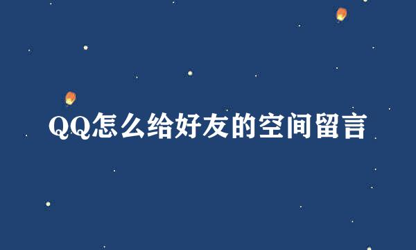 QQ怎么给好友的空间留言