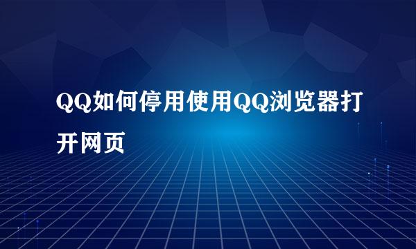 QQ如何停用使用QQ浏览器打开网页