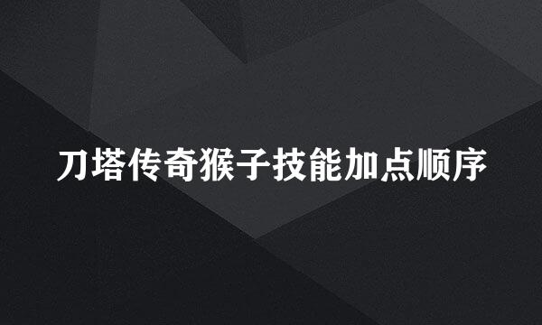 刀塔传奇猴子技能加点顺序