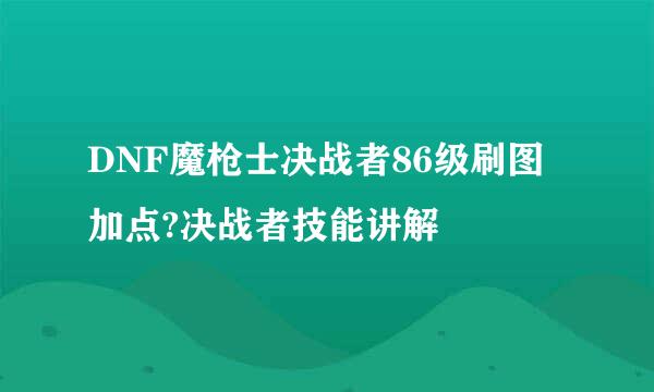 DNF魔枪士决战者86级刷图加点?决战者技能讲解