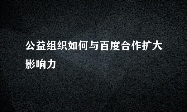 公益组织如何与百度合作扩大影响力