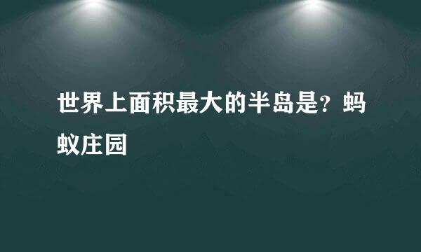 世界上面积最大的半岛是?蚂蚁庄园