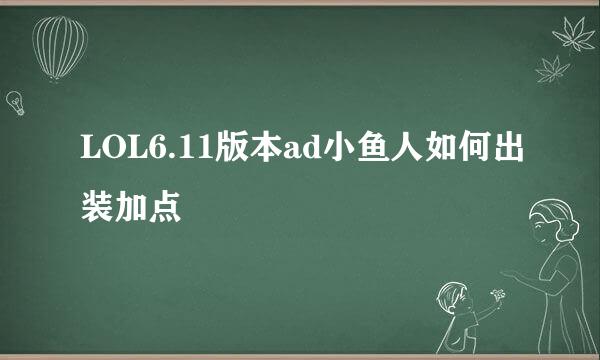 LOL6.11版本ad小鱼人如何出装加点