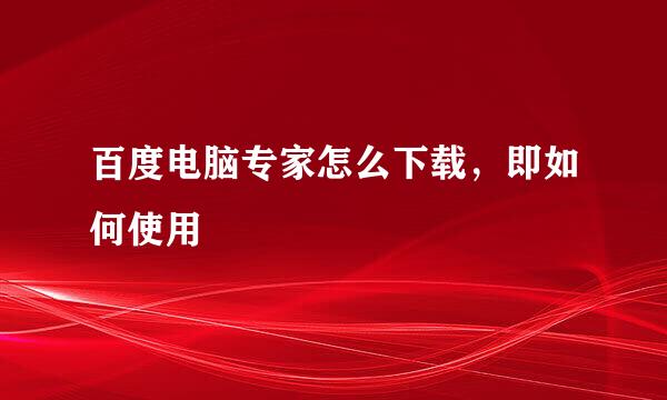 百度电脑专家怎么下载，即如何使用