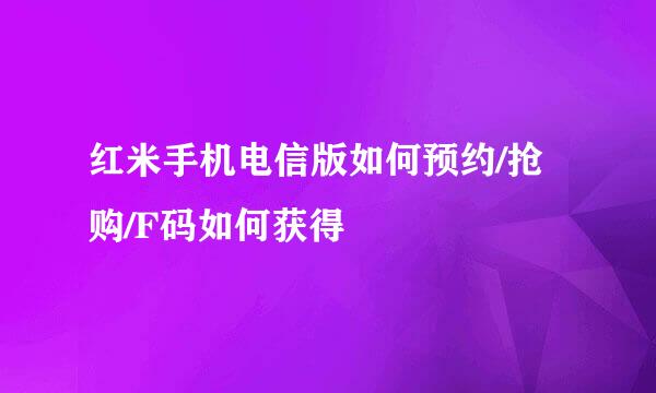红米手机电信版如何预约/抢购/F码如何获得