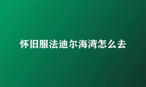 怀旧服法迪尔海湾怎么去