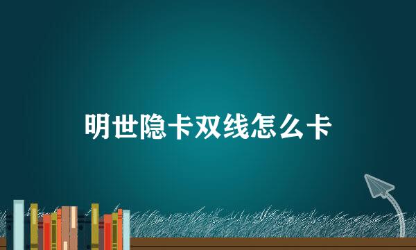 明世隐卡双线怎么卡