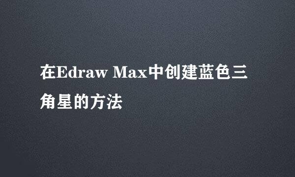 在Edraw Max中创建蓝色三角星的方法