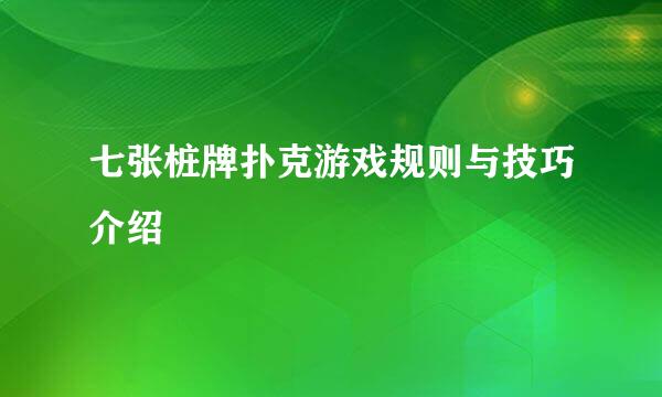 七张桩牌扑克游戏规则与技巧介绍