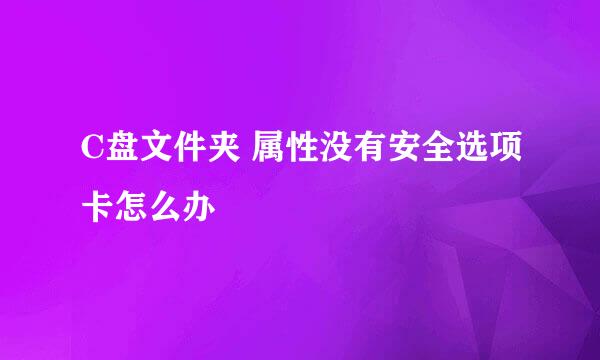 C盘文件夹 属性没有安全选项卡怎么办