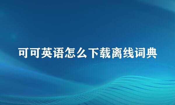 可可英语怎么下载离线词典