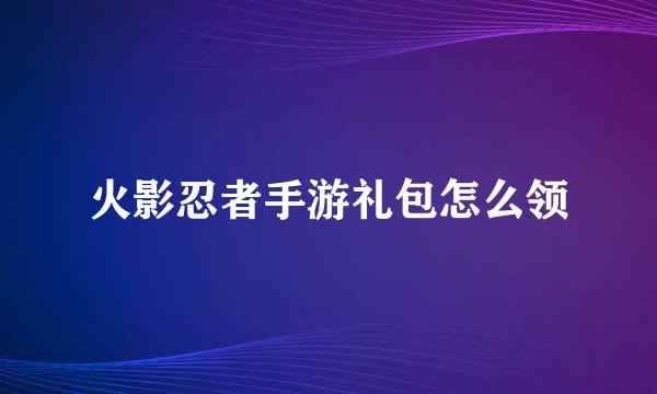 火影忍者手游礼包怎么领