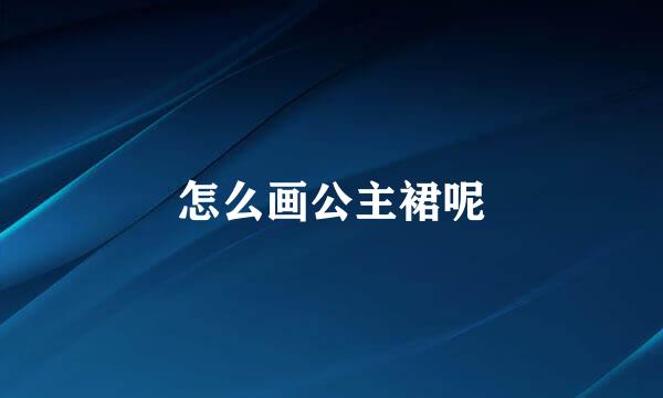 怎么画公主裙呢