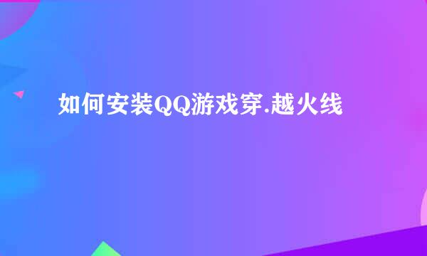 如何安装QQ游戏穿.越火线