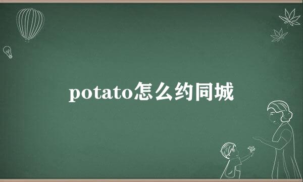 potato怎么约同城