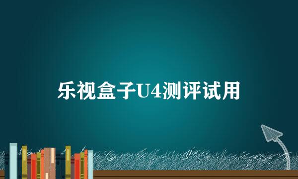 乐视盒子U4测评试用