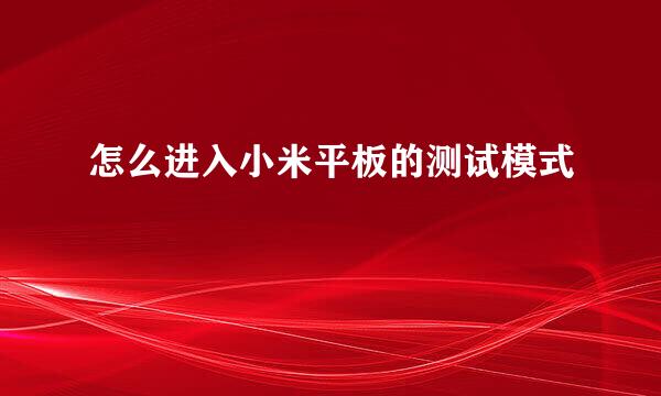 怎么进入小米平板的测试模式