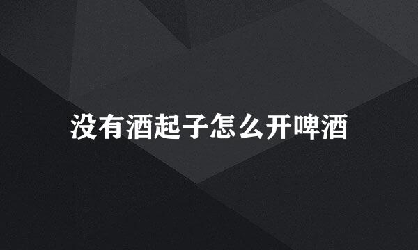 没有酒起子怎么开啤酒