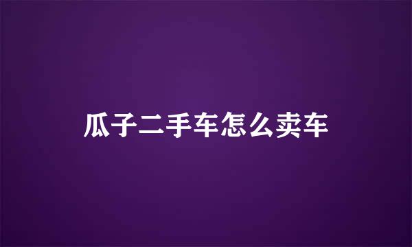 瓜子二手车怎么卖车