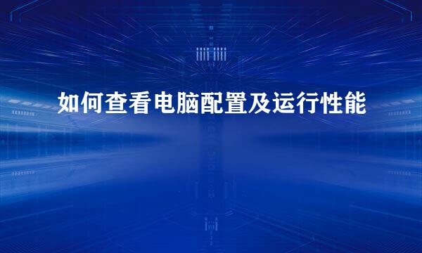如何查看电脑配置及运行性能