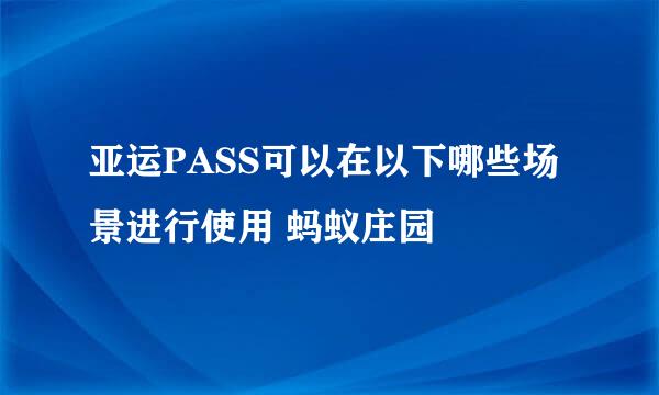 亚运PASS可以在以下哪些场景进行使用 蚂蚁庄园