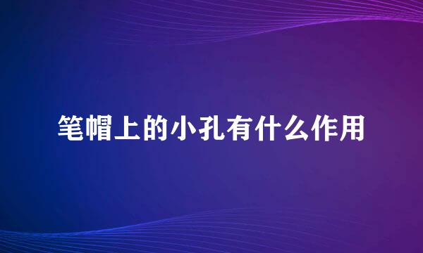 笔帽上的小孔有什么作用