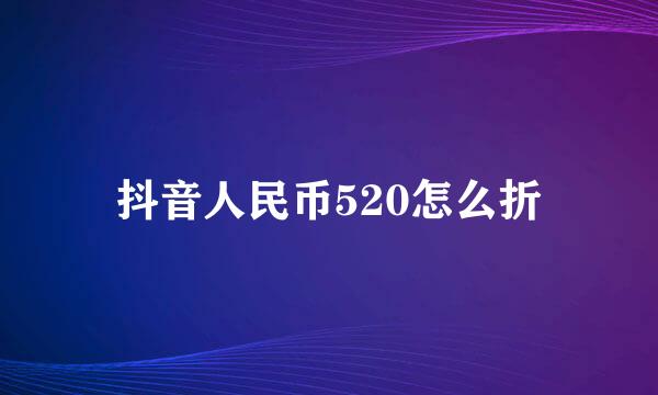 抖音人民币520怎么折