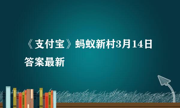 《支付宝》蚂蚁新村3月14日答案最新