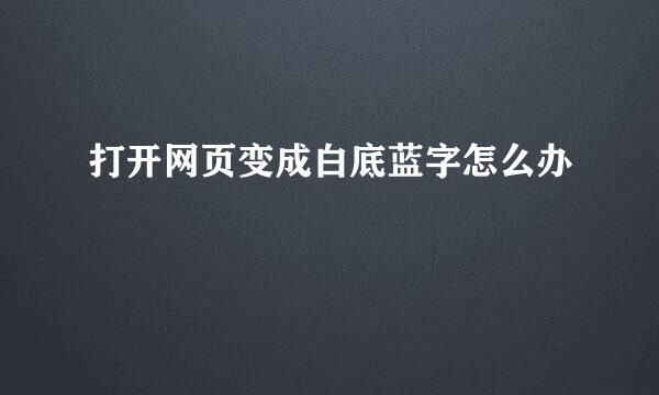 打开网页变成白底蓝字怎么办