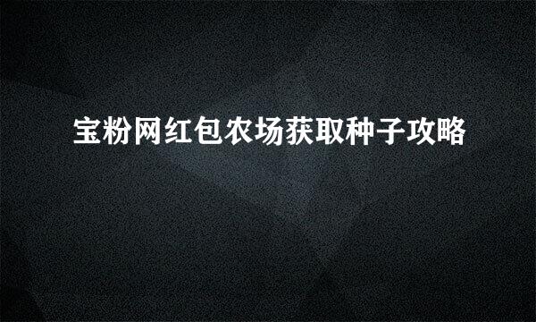 宝粉网红包农场获取种子攻略