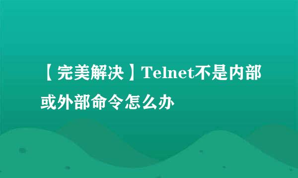 【完美解决】Telnet不是内部或外部命令怎么办