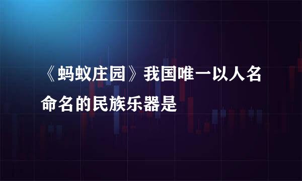 《蚂蚁庄园》我国唯一以人名命名的民族乐器是