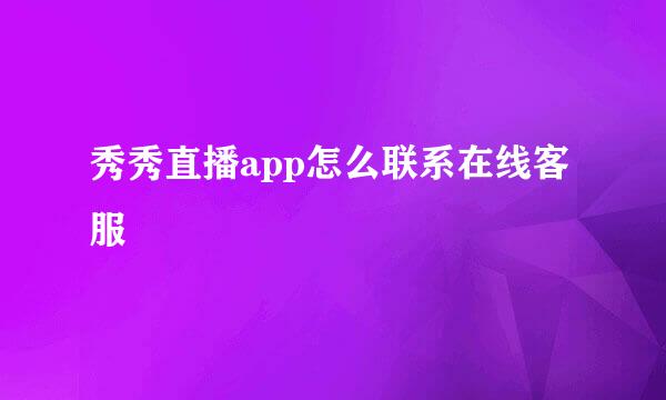 秀秀直播app怎么联系在线客服